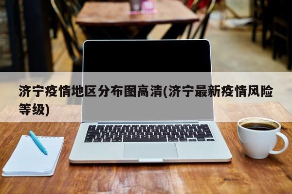 济宁疫情地区分布图高清(济宁最新疫情风险等级)