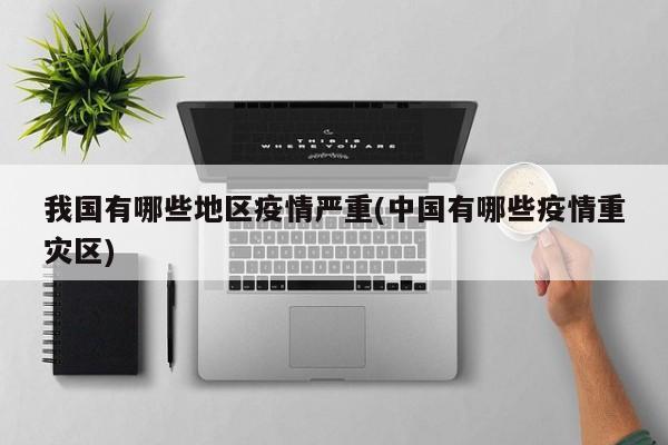 我国有哪些地区疫情严重(中国有哪些疫情重灾区)