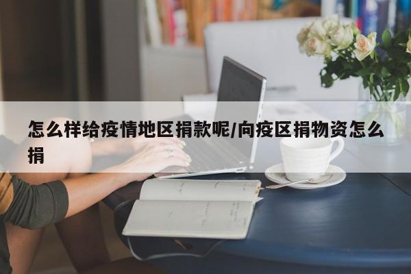 怎么样给疫情地区捐款呢/向疫区捐物资怎么捐