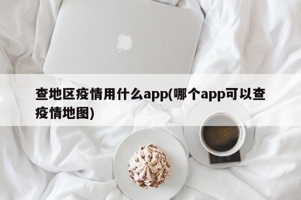 查地区疫情用什么app(哪个app可以查疫情地图)