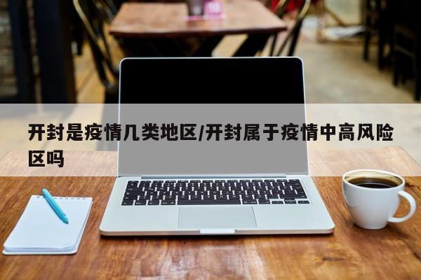 开封是疫情几类地区/开封属于疫情中高风险区吗