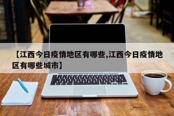 【江西今日疫情地区有哪些,江西今日疫情地区有哪些城市】