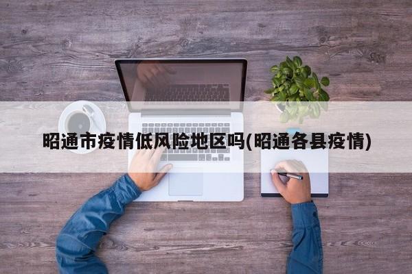 昭通市疫情低风险地区吗(昭通各县疫情)
