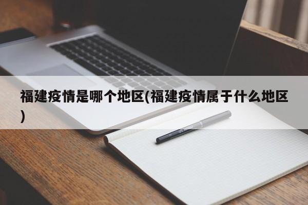 福建疫情是哪个地区(福建疫情属于什么地区)
