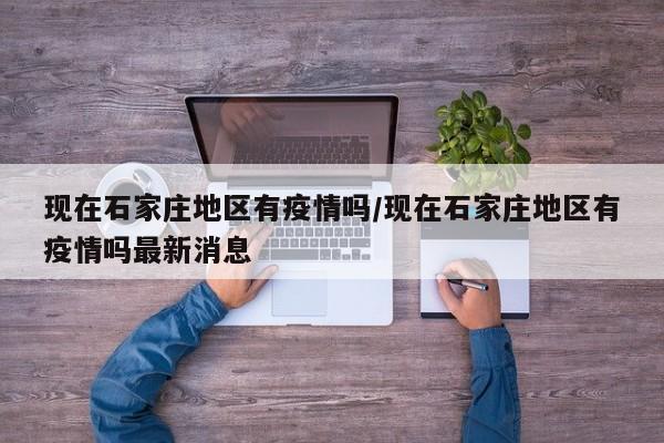 现在石家庄地区有疫情吗/现在石家庄地区有疫情吗最新消息