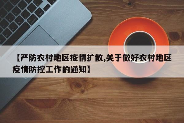 【严防农村地区疫情扩散,关于做好农村地区疫情防控工作的通知】