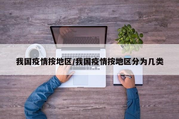 我国疫情按地区/我国疫情按地区分为几类