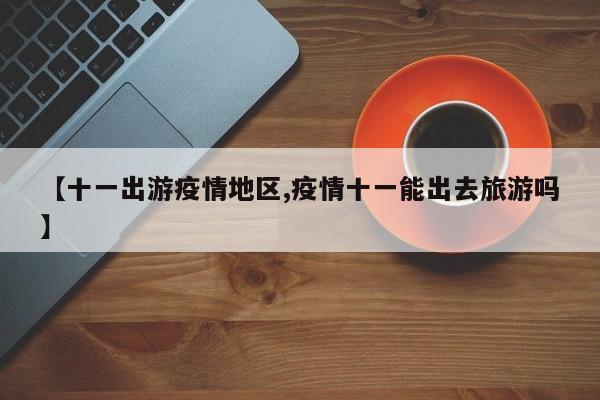 【十一出游疫情地区,疫情十一能出去旅游吗】