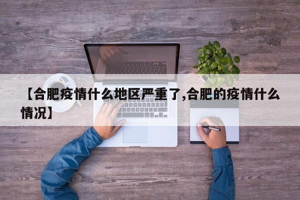 【合肥疫情什么地区严重了,合肥的疫情什么情况】
