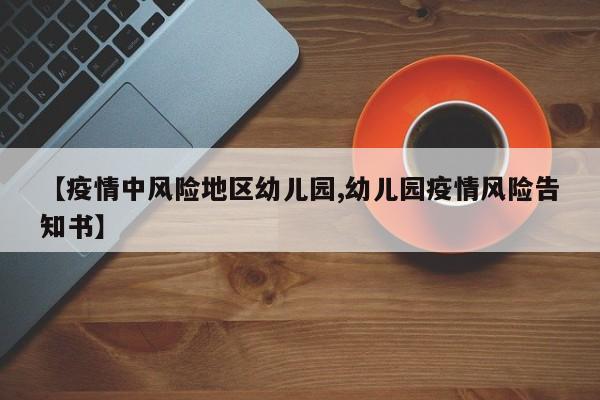 【疫情中风险地区幼儿园,幼儿园疫情风险告知书】