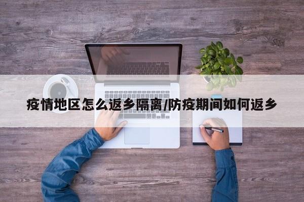 疫情地区怎么返乡隔离/防疫期间如何返乡