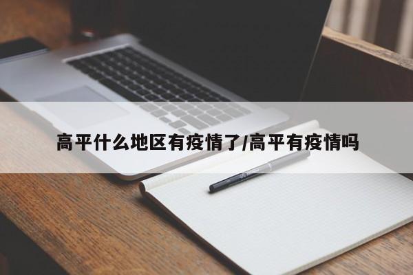 高平什么地区有疫情了/高平有疫情吗