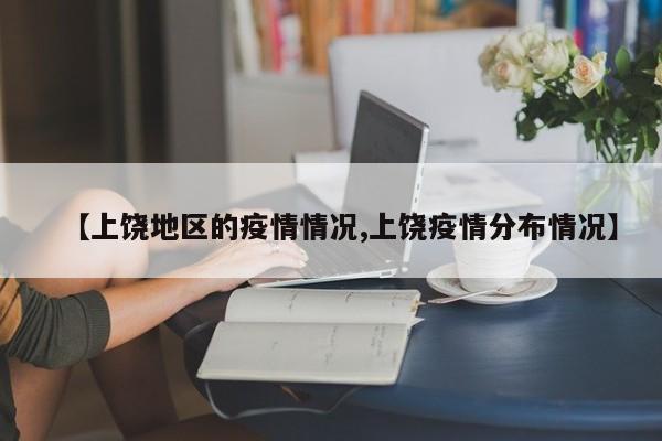 【上饶地区的疫情情况,上饶疫情分布情况】